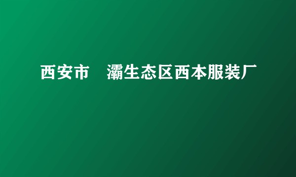 西安市浐灞生态区西本服装厂