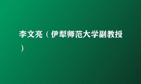 李文亮（伊犁师范大学副教授）