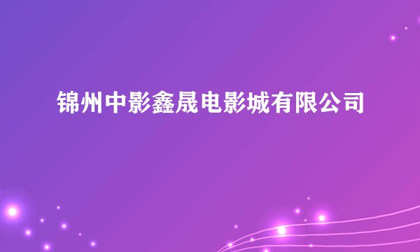 锦州中影鑫晟电影城有限公司