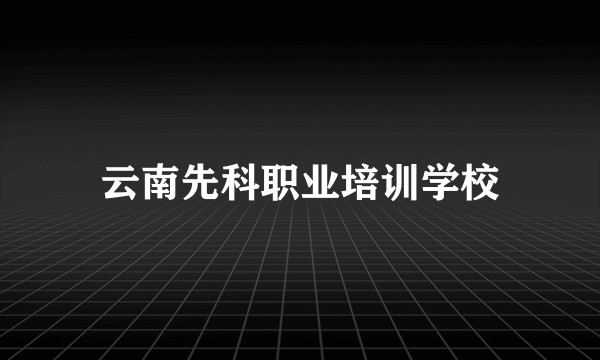 云南先科职业培训学校