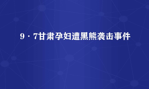 9·7甘肃孕妇遭黑熊袭击事件