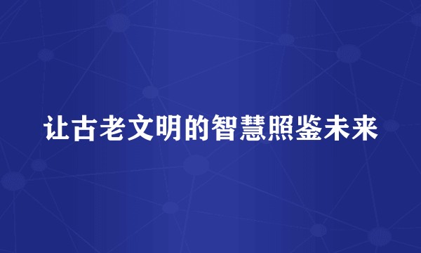 让古老文明的智慧照鉴未来