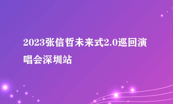 2023张信哲未来式2.0巡回演唱会深圳站