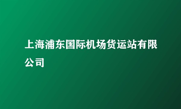 上海浦东国际机场货运站有限公司