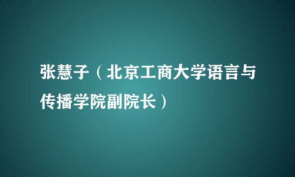 张慧子（北京工商大学语言与传播学院副院长）