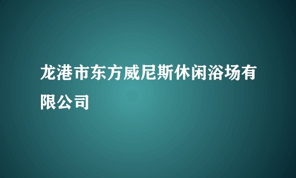 龙港市东方威尼斯休闲浴场有限公司
