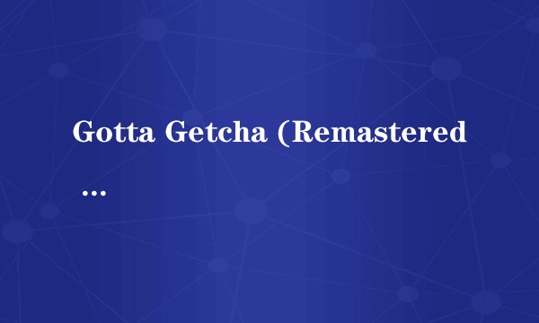 Gotta Getcha (Remastered Version)