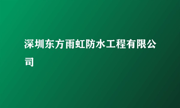 深圳东方雨虹防水工程有限公司