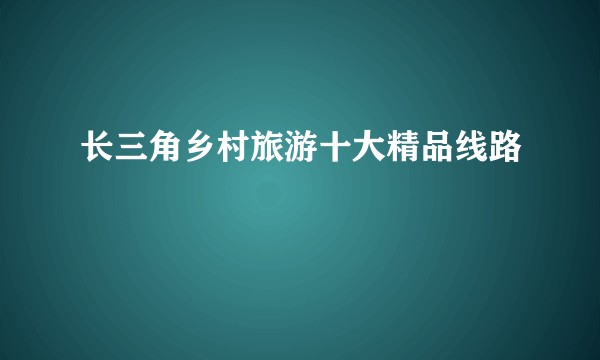 长三角乡村旅游十大精品线路