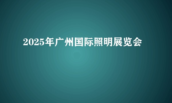 2025年广州国际照明展览会