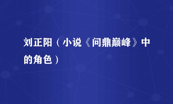 刘正阳（小说《问鼎巅峰》中的角色）