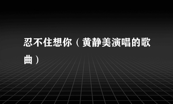 忍不住想你（黄静美演唱的歌曲）