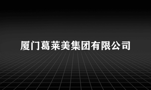 厦门葛莱美集团有限公司