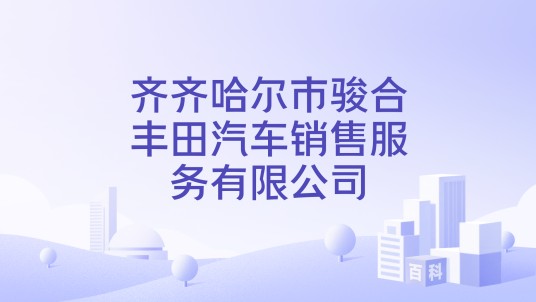 齐齐哈尔市骏合丰田汽车销售服务有限公司