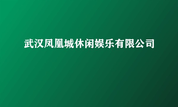 武汉凤凰城休闲娱乐有限公司