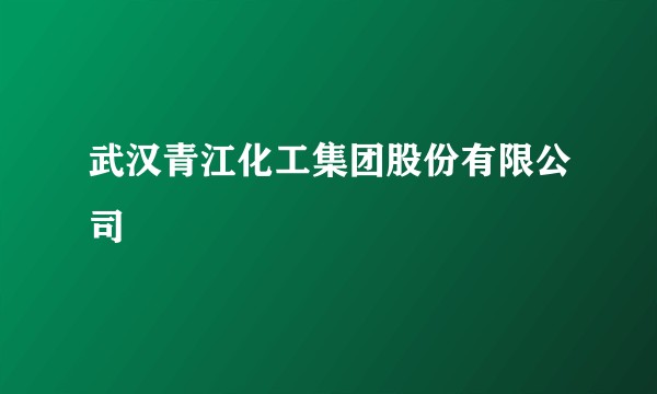 武汉青江化工集团股份有限公司