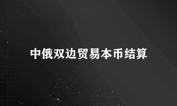 中俄双边贸易本币结算