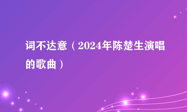 词不达意(2024年陈楚生演唱的歌曲)