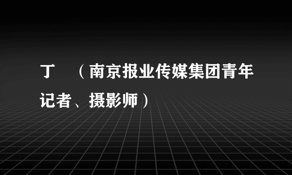 丁劼（南京报业传媒集团青年记者、摄影师）