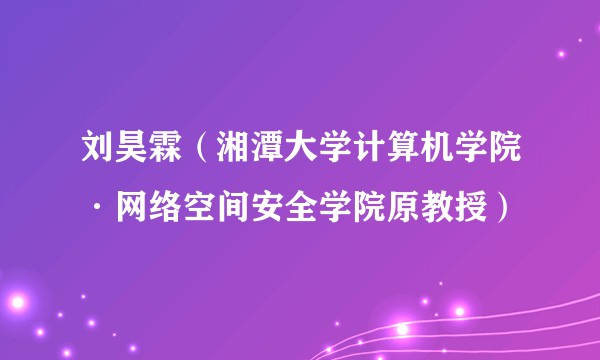 刘昊霖（湘潭大学计算机学院·网络空间安全学院原教授）