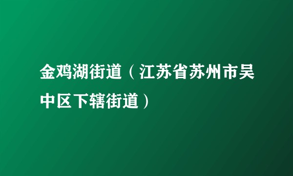 金鸡湖街道（江苏省苏州市吴中区下辖街道）