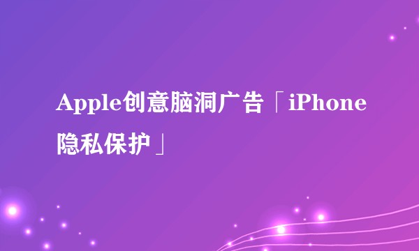 Apple创意脑洞广告「iPhone隐私保护」