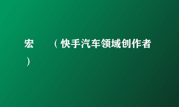 宏  義（快手汽车领域创作者）