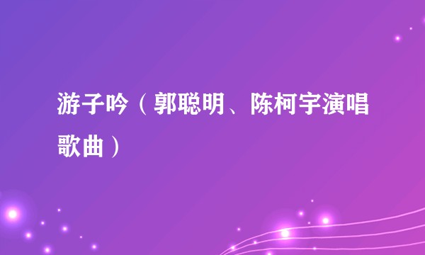 游子吟（郭聪明、陈柯宇演唱歌曲）