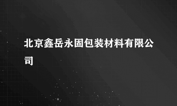北京鑫岳永固包装材料有限公司