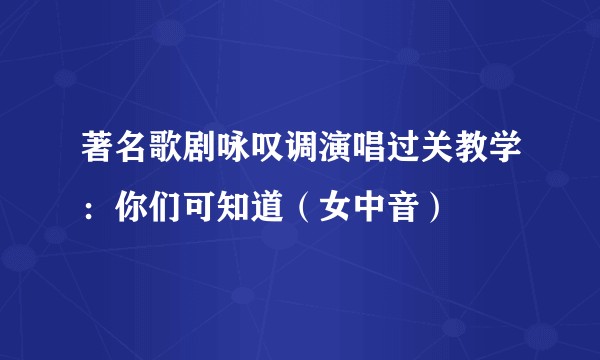 著名歌剧咏叹调演唱过关教学:你们可知道(女中音)