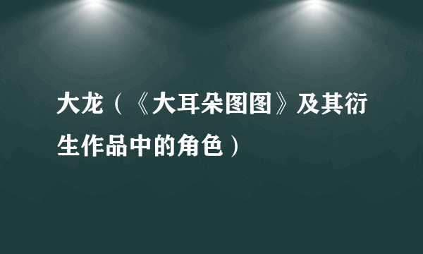 大龙（《大耳朵图图》及其衍生作品中的角色）