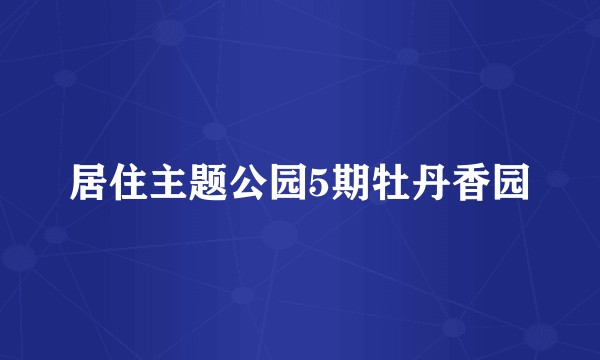 居住主题公园5期牡丹香园
