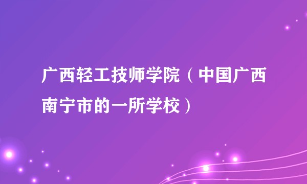 广西轻工技师学院(中国广西南宁市的一所学校)