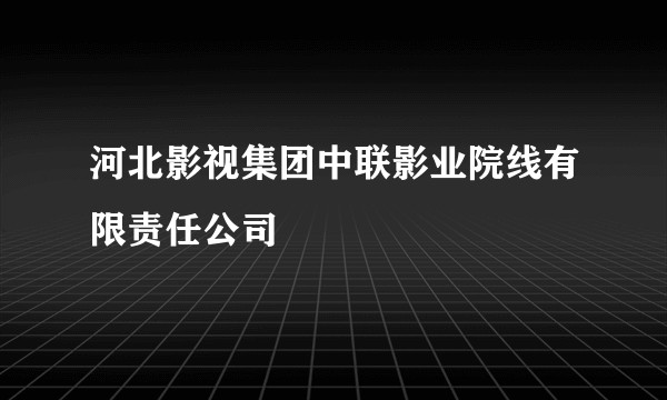 河北影视集团中联影业院线有限责任公司