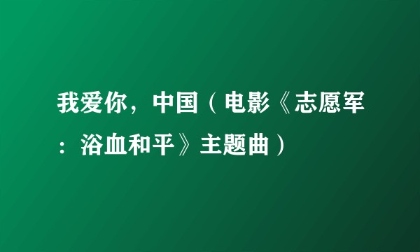 我爱你，中国（电影《志愿军：浴血和平》主题曲）