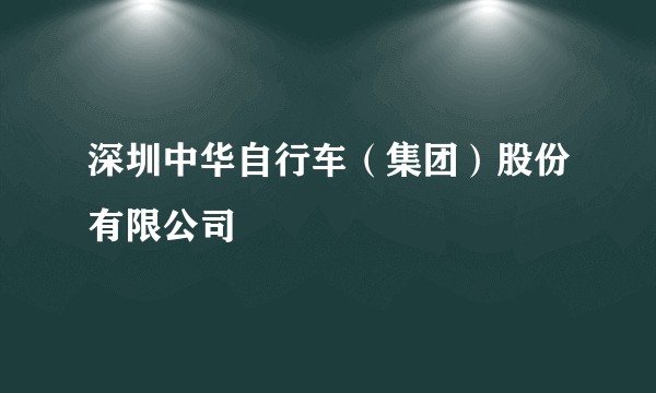 深圳中华自行车(集团)股份有限公司