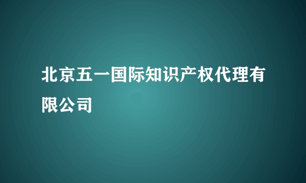北京五一国际知识产权代理有限公司