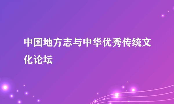 中国地方志与中华优秀传统文化论坛