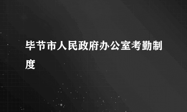 毕节市人民政府办公室考勤制度