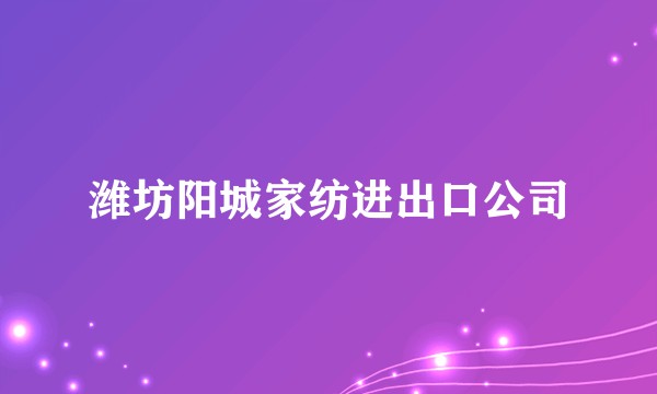 潍坊阳城家纺进出口公司