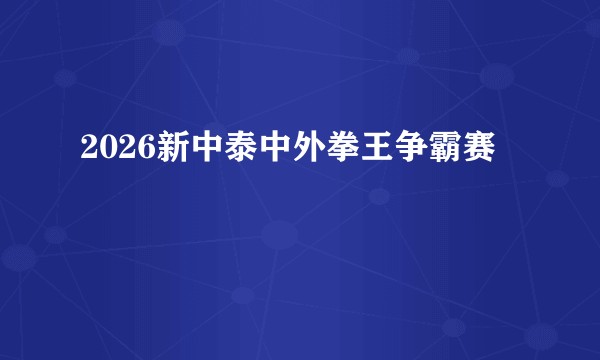 2026新中泰中外拳王争霸赛