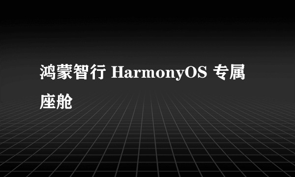 鸿蒙智行 HarmonyOS 专属座舱
