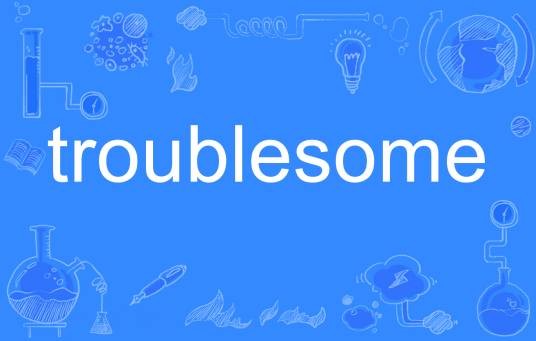 troublesome