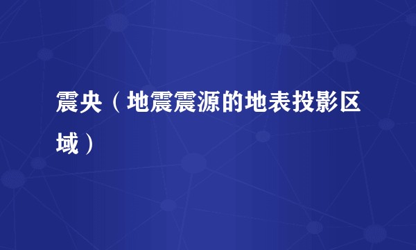 震央（地震震源的地表投影区域）