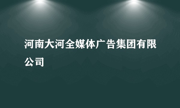 河南大河全媒体广告集团有限公司