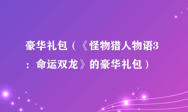 豪华礼包（《怪物猎人物语3：命运双龙》的豪华礼包）