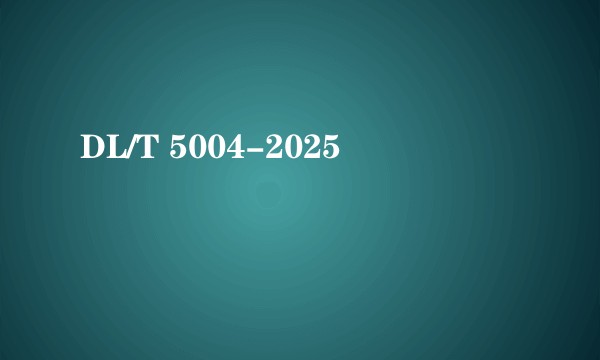 DL/T 5004-2025