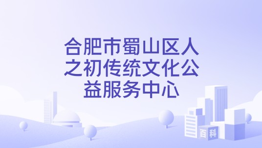 合肥市蜀山区人之初传统文化公益服务中心