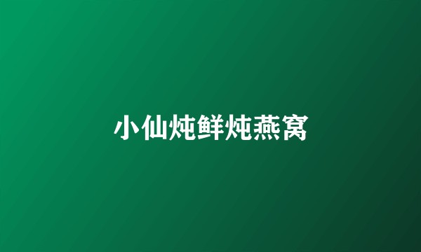 小仙炖鲜炖燕窝