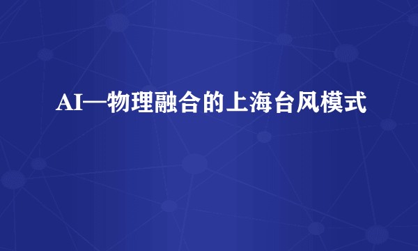 AI—物理融合的上海台风模式